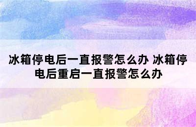 冰箱停电后一直报警怎么办 冰箱停电后重启一直报警怎么办